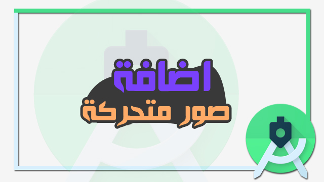 شرح طريقة إضافة صور متحركة Gif الى الاندرويد ستوديو