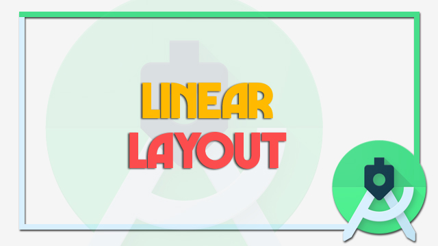 شروحات اندرويد ستوديو بالعربي : كيف يمكنك تصميم شكل تطبيقك في اندرويد ستوديو باستخدام LinerLayout