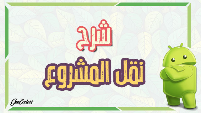 كيف اقوم بنقل الاكواد والصور والمكتبات من مشروع قديم الى اخر جديد في الاندرويد ستوديو