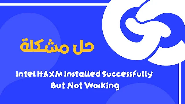 كيفية حل مشكلة Intel HAXM Installed Successfully But Not Working