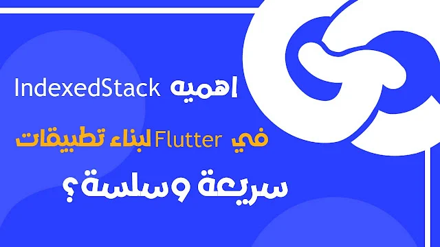 كيف تستخدم IndexedStack في Flutter لبناء تطبيقات سريعة وسلسة؟