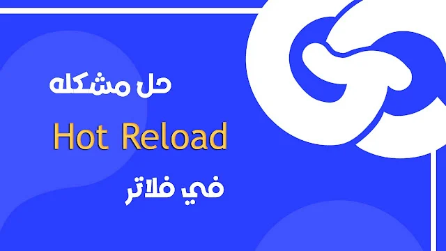 أسباب مشكلة Hot Reload في Flutter وكيفية تجنبها