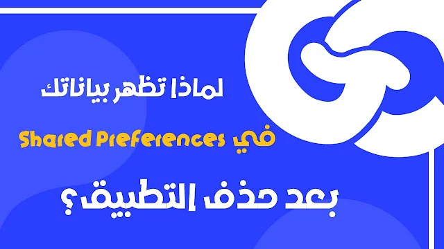 لماذا تظهر بياناتك المخزنة في Shared Preferences بعد حذف التطبيق؟ وحل المشكلة للمبرمجين