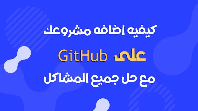 كيفيه رفع مشروعك على Github باستخدام اداة git