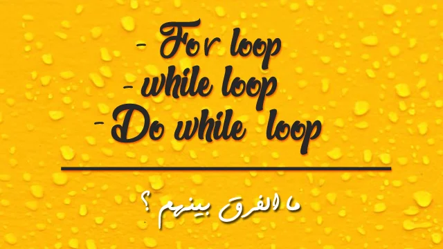 ما الفرق بين For loop و do loop و While loop في البرمجة ؟