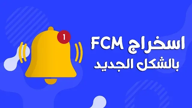 كيفيه استخراج Token لتوليد الاشعارات في firebase بعد التحديث الاخير